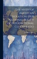 The Myth of American Isolation. Our National Policy of International Co-Operatio