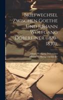 Briefwechsel Zwischen Goethe Und Johann Wolfgang Döbereiner (1810-1830);