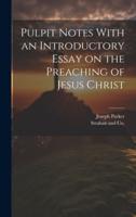 Pulpit Notes With an Introductory Essay on the Preaching of Jesus Christ