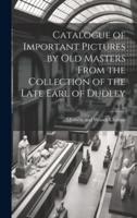 Catalogue of Important Pictures by Old Masters From the Collection of the Late Earl of Dudley