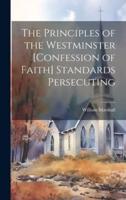 The Principles of the Westminster [Confession of Faith] Standards Persecuting