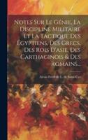 Notes Sur Le Génie, La Discipline Militaire Et La Tactique Des Égyptiens, Des Grecs, Des Rois D'asie, Des Carthaginois & Des Romains...