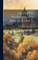 La Vendée Patriote, 1793-1800, Volume 6...