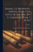 Daniel Le Prophete, Expose Dans Une Suite De Lecons [By L. Gaussen]. Tom. 1, 2E Ed; Volume 2