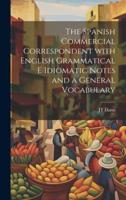 The Spanish Commercial Correspondent With English Grammatical E Idiomatic Notes and a General Vocabulary