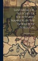 Santarem, Or, Sketches of Society and Manners in the Interior of Portugal