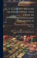 C. F. G. Thon's Meister Im Schachspiel Und Zwar Im Gewöhnlichen Zweischach