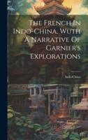 The French In Indo-China, Wuth A Narrative Of Garnier's Explorations