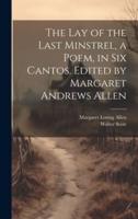 The Lay of the Last Minstrel, a Poem, in Six Cantos. Edited by Margaret Andrews Allen