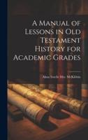 A Manual of Lessons in Old Testament History for Academic Grades