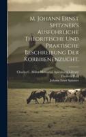 M. Johann Ernst Spitzner's Ausführliche Theoritische Und Praktische Beschreibung Der Korbbienenzucht.