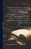 Mémoire Pour Le Sieur Benjamin Beresford, Contre Monsieur Le Procureur-Général Et Encore Contre La Dame Sydney Hamilton, Et Contre La Dame Gawen Hamilton...