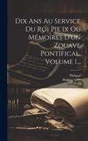Dix Ans Au Service Du Roi Pie Ix Ou Mémoires D'un Zouave Pontifical, Volume 1...