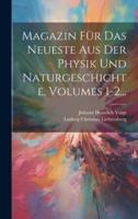 Magazin Für Das Neueste Aus Der Physik Und Naturgeschichte, Volumes 1-2...