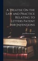 A Treatise On the Law and Practice Relating to Letters Patent for Inventions