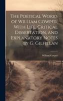 The Poetical Works of William Cowper, With Life, Critical Dissertation, and Explanatory Notes by G. Gilfillan
