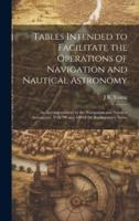 Tables Intended to Facilitate the Operations of Navigation and Nautical Astronomy; an Accompaniment to the Navigation and Nautical Astronomy, Vols. 99 and 100 of the Rudimentary Series