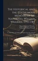 The Historical and the Posthumous Memoirs of Sir Nathaniel William Wraxall, 1772-1784; Ed., With Notes and Additional Chapters From the Author's Unpublished Ms.