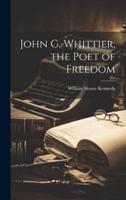 John G. Whittier, the Poet of Freedom