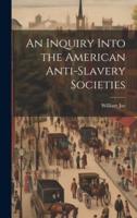 An Inquiry Into the American Anti-Slavery Societies