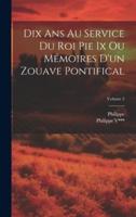 Dix Ans Au Service Du Roi Pie Ix Ou Mémoires D'un Zouave Pontifical; Volume 2