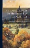 Histoire Secrete De Henri Iv. Roi De Castille