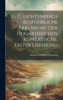 G. C. Lichtenbergs Ausführliche Erklärung Der Hogarthischen Kupferstiche, Erster Lieferung
