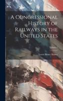 A Congressional History of Railways in the United States; Volume 2