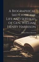 A Biographical Sketch of the Life and Services of Gen. William Henry Harrison