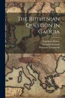 The Ruthenian Question In Galicia