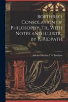 Boethius's Consolation of Philosophy, Tr., With Notes and Illustr., by P. Ridpath