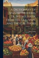 A Dictionary of Spanish Proverbs, Tr., With Illustr. From the Lat., Span. And Engl. Authors