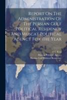 Report On The Administration Of The Persian Gulf Political Residency And Muscat Political Agency For The Year