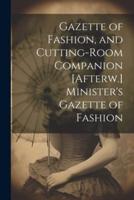 Gazette of Fashion, and Cutting-Room Companion [Afterw.] Minister's Gazette of Fashion