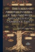 The Seals And Armorial Insignia Of The University And Colleges Of Cambridge, Part 1