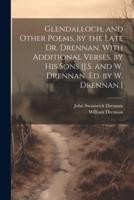 Glendalloch, and Other Poems, by the Late Dr. Drennan. With Additional Verses, by His Sons [J.S. And W. Drennan. Ed. By W. Drennan.]