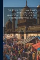 (Sir John) [William] Kaye's and [George Bruce] Malleson's History of the Indian Mutiny of 1857 - 8