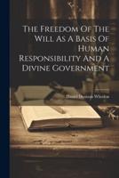 The Freedom Of The Will As A Basis Of Human Responsibility And A Divine Government