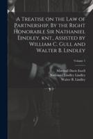 A Treatise on the Law of Partnership. By the Right Honorable Sir Nathaniel Lindley, Knt., Assisted by William C. Gull and Walter B. Lindley; Volume 1