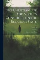 The Christian Life and Virtues Considered in the Religious State; Volume 2