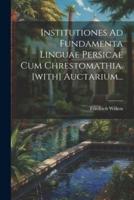 Institutiones Ad Fundamenta Linguae Persicae Cum Chrestomathia. [With] Auctarium...