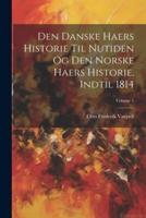 Den Danske Haers Historie Til Nutiden Og Den Norske Haers Historie, Indtil 1814; Volume 1