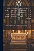 Jubilee Book. Instructions And Prayers To Prepare The Christian People For Receiving Effectually The Plenary Indulgence Of The Jubilee