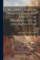 Remarks Upon The Present Condition And Future Prospects Of The Jews In Palestine