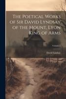The Poetical Works of Sir David Lyndsay of the Mount, Lyon King of Arms; Volume 2