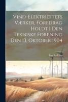 Vind-Elektricitets Værker, Foredrag Holdt I Den Tekniske Forening Den 13. Oktober 1904