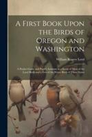 A First Book Upon the Birds of Oregon and Washington; a Pocket Guide and Pupil's Assistant in a Study of Most of the Land Birds and a Few of the Water Birds of These States