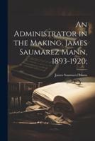 An Administrator in the Making, James Saumarez Mann, 1893-1920;
