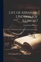 Life of Abraham Lincoln, (of Illinois.): With a Condensed View of His Most Important Speeches; Also