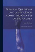 Premium Questions on Slavery, Each Admitting Of a Yes or No Answer; Addressed to the Editors Of